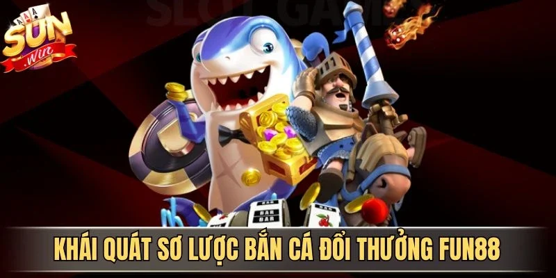 Bắn Cá Đổi Thưởng Fun88 - Trải Nghiệm Săn Cá Kịch Tính 2026 1 Sunwin Khái quát sơ lược bắn cá đổi thưởng Fun88